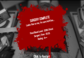 SURCERY COMPLETE Looks fine to me, l'm sure he'll live... Final Blood Level: 3288.704ml Surgery Time: 05:55 Rating: A++ Click to Restart