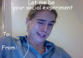 27b.jpg Let me be your social experiment To: From: