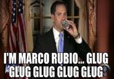 I'M MARCO RUBIO.. GLUC KGLUG GLUG GLUG GLUG SE