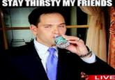 STAY THIRSTY MY FRIENDS LIVE