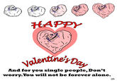 HAPP d for you single people, Don worry.You wil not be forever alone. JJA