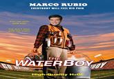 MARCO RUBIO EVERYBODY WILL FEEL HIS PAIN You can miss with him but don't miss with his water THE WATERBOY High-Quality H20