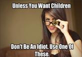 Unless You Want Children Don't Be An Idiot. Use One These.