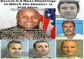 Recent U.S Mass James Holme In Which The Shooter Is Still Alive. christopher Dorner 0128 Murdered 132 58 injured al Scott Dekraa m/shcophaeague 2013: Suspected of Killing Three *1 Million Dollar Bounty on his head stperson EVER to have military drones targeted at them on U.S Soil. *SHOOT TO KILL NO NEED FOR TRIAL 20118 Murdered 8 Jake England& Alvin Watts Jared Lee Lough-ner 20128 Hate Crime Murdered 3 random black men as they drove around town in an Easte weekend shooting spree. 2011: Killed 6, Injured 11 Given Trial Given Trial