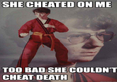 SHE CHEATED ON ME TOO BAD SHE COULDNT CHEAT DEATH quickmeme.com