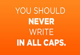 YOU SHOULD NEVER WRITE IN ALL CAPS.