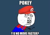Y U No Move Faster? <a href="http://www.deviantart.com/art/Y-U-NO-Pokey-278555130">Original image here</a>.