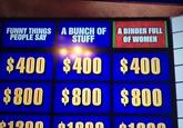 FUNNY THINGS A BUNCH OF A BINDER FULL STUFF PEOPLE SAY OF WOMEN $400 $400 $400 $800 $800 $800