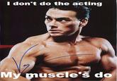 I don't do the acting My muscle's do