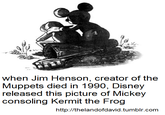 when Jim Henson, creator of the Muppets died in 1990, Disne;y released this picture of Mickey consoling Kermit the Frog http://thelandofdavid.tumblr.com
