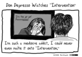 Don Depresso Watches "Lntervention' It's the po po! I'm such a mediocre addict. I could never even mahe it onto "Intervention." (c)2012 Ruii Chafnis SA