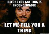 BEFORE YOU SAY THIS IS INCONCEIVABLE LET ME TELL YOU A THING