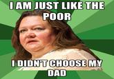 I AM JUST LIKE THE POOR I DIDNTCHOOSEMY DAD