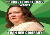 PRODUCES MORE TOXIC WASTE THAN HER COMPANY