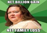 NET BILLION GAIN NET FAMILY LOSS