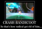 CRASH BANDICOOT So that's how radical got rid of him...