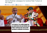 Dennis Rodman campaigns for Cardinal Peter Turkson at the Vatican Recommend | 19| R share g-10 Send Tweet (0) Yo Francis, I'm really happy for ya and Imma let you finish, but Peter Turkson was one of the greatest cardinals of all time