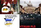 HEY VTIKAN KAN BI NIN POPE PLS NO IF DOLAN NO POPE ? DEN DOLAN DESTROJ ALL VTIKAN VTIKAN PLS