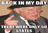 BACK IN MY DAY THERE WERE ONLY 50 STATES quickmeme.comm