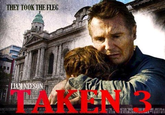 THEY TOOK THE FLEG LIAMNEESON TAKEN 3