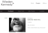 ce5.png Wieden Kennedy Work PeopleOffices bal Portland New York London Portland DAVID NEEVEL Creative Hey, it's David. Know where there's any free pizza?