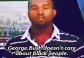 George, Bush doesnit care about black people.