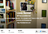 Lizzie Bennet @TheLizzieBennet My name is Lizzie Bennet. I'm a student and I have a video diary youtube.com/lizziebennet http://lizziebennet.com 557 TWEETS 12 FOLLOWING 44,461 FOLLOWERS ▼ y Follow