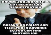 CUT BECAUSEOF SEQUESTRATION BREAKS HR POLICY AND TELLSYOUIN ADVANCE SOYOU CAN FIND ANOTHER JOB. quickmeme.com
