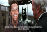 HE'S A SILENT GUARDIAN, WATCHFUL PROTECTOR AGAINST CORRUPTION, HE'S OUR N---- KING!