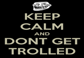 KEEP CALM AND DONT GET TROLLED