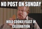 NO POST ON SUNDAY HOLD COOKIE FEAST IN CELEBRATION quickmeme.com
