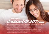 WELCOME TO EART.com The world's first-ever dating site made specifically for artists With deviantHEART, deviants are now able to use our Advanced Matching Technology to discover the love of their life. Once matched, you can reach out to your newly discovered partner to begin your lifelong journey together.