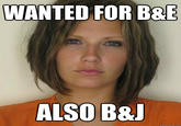 WANTED FOR B&E ALSO B&l quickmeme.com