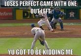 LOSES PERFECT GAME WITH ONE OUT LEFT astros.C e Farm YU GOT TO BE KIDDING ME
