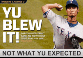 RANGERS 7, ASTROS O YU BLEW ITE TE DARVISH LOSES PERFECT GAME, NO-NO WITH OUT TO GO, FANS 14 IN WIN FULL STORY NOT WHAT YU EXPECTED