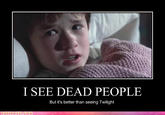 I SEE DEAD PEOPLE But it's better than seeing Twilight ROFLRAZLIICOM