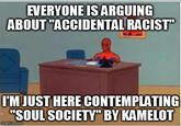 EVERYONE ABOUT "ACCIDENTAL RACIST" IS ARGUING IM JUST HERE CONTEMPLATING "SOUL SOCIETV" BY KAMELOT