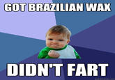 GOT BRAZILIAN WAX DIDN'T FART quickmeme.com