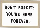 DON'T FORGET: YOU'RE HERE FOREVER