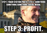 STEP 1: TRAIN STATION PHOTO STEP 2:SOMETHING SOMETHING SOMETHING SOCIAL MEDIA. STEP3:PROFIT quickmeme.com