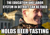 THE EDUCATIONAND LABOR SYSTEM IN DETROIT CAN BE FIKED HOLDS BEER TASTING quickmeme.com
