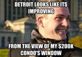 DETROIT LOOKS LIKE ITS IMPROVING FROM THE VIEW OF MY $200K CONDO'S WINDOW quickmeme.com