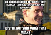 CO-DESIGNS SOLUTIONS ATTHE SWEET SPOT BETWEEN TECHNOLOGY,PSYCHOLOGY AND ECONOMICs IS STILL NOT SUREWHAT THAT MEANS quickmeme.com
