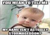 YOUMEANTOTELME MY NAMEISNT ACTUALLY STORMAGEDDON?
