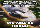 AMERICA, AUSTRALIA HASA PUBLIC HOLIDAY ONTHURSDAY DRUNK quickmeme.com
