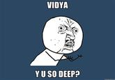 VIDYA Y U SO DEEP?