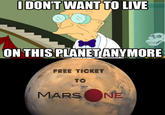 DON'T WANT TO LIVE ON THIS PLANET ANYMORE FREE TICKET TO MARS NE