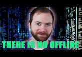 THERE IS NO OFFLINE