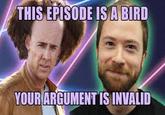 THIS EPISODE ISA BIRD YOURARGUMENTIS INVALID