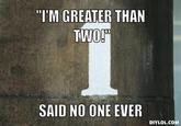 "I'M GREATER THAN TWO!" SAID NO ONE EVER DIYLOL.COM